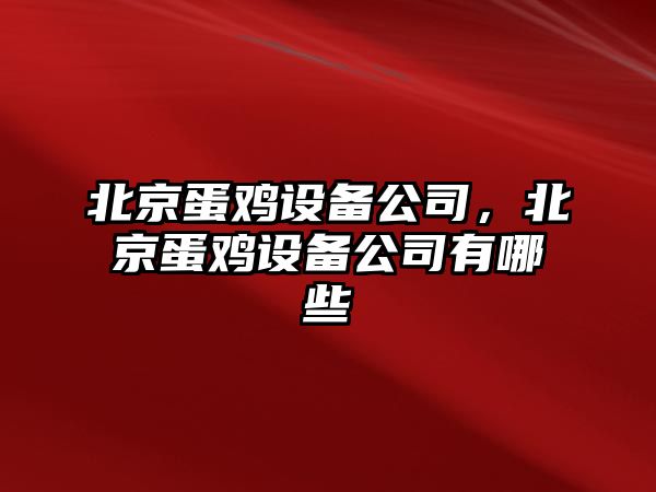 北京蛋雞設備公司，北京蛋雞設備公司有哪些