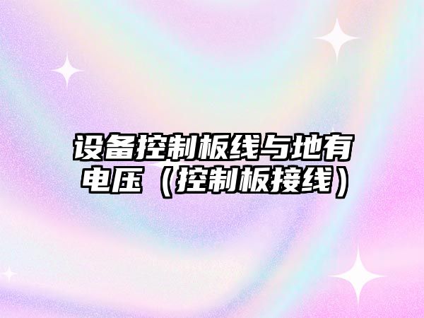 設備控制板線(xiàn)與地有電壓（控制板接線(xiàn)）