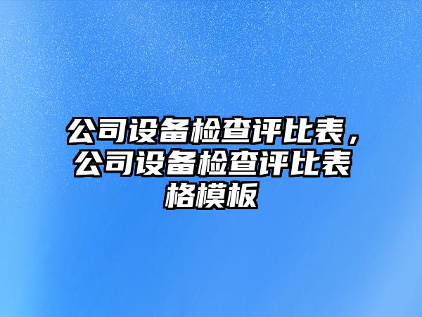 公司設備檢查評比表，公司設備檢查評比表格模板