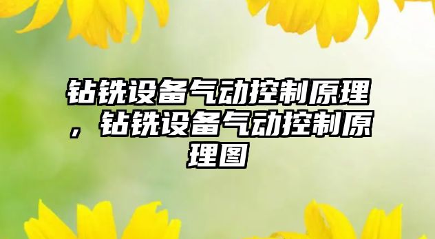 鉆銑設備氣動(dòng)控制原理，鉆銑設備氣動(dòng)控制原理圖