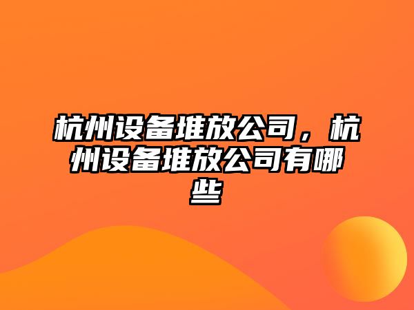 杭州設備堆放公司，杭州設備堆放公司有哪些