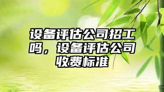設備評估公司招工嗎，設備評估公司收費標準