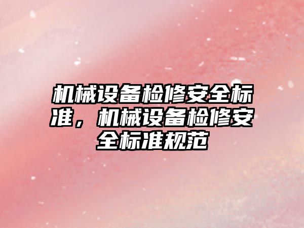 機械設備檢修安全標準，機械設備檢修安全標準規范