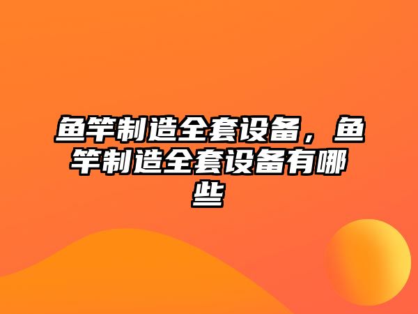 魚(yú)竿制造全套設備，魚(yú)竿制造全套設備有哪些