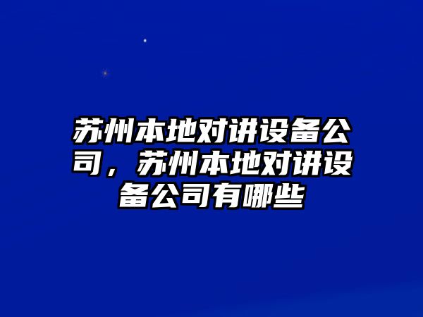 蘇州本地對講設備公司，蘇州本地對講設備公司有哪些