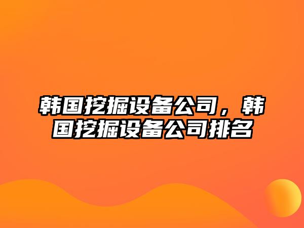 韓國挖掘設備公司，韓國挖掘設備公司排名