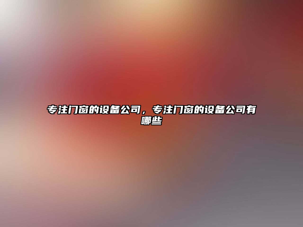 專(zhuān)注門(mén)窗的設備公司，專(zhuān)注門(mén)窗的設備公司有哪些