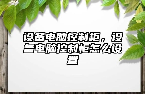 設備電腦控制柜，設備電腦控制柜怎么設置