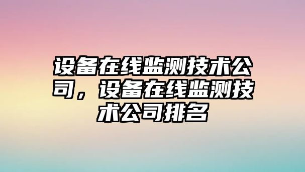 設備在線(xiàn)監測技術(shù)公司，設備在線(xiàn)監測技術(shù)公司排名