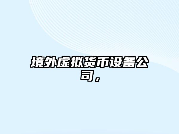 境外虛擬貨幣設備公司，