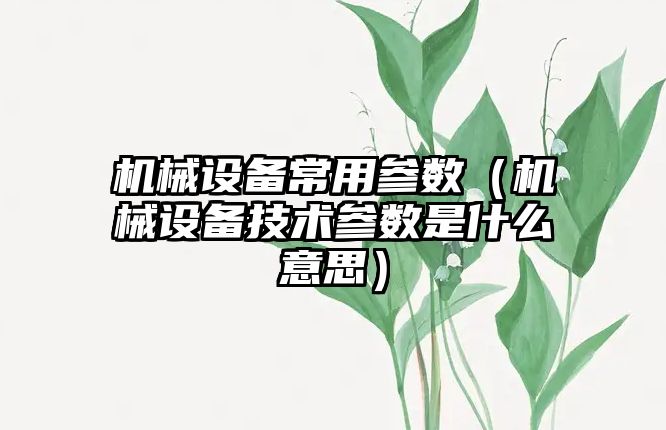 機械設備常用參數（機械設備技術(shù)參數是什么意思）
