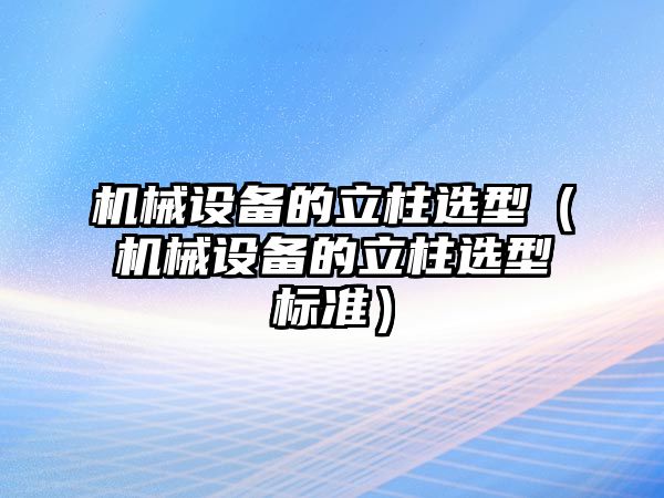 機械設備的立柱選型（機械設備的立柱選型標準）