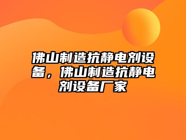 佛山制造抗靜電劑設備，佛山制造抗靜電劑設備廠(chǎng)家