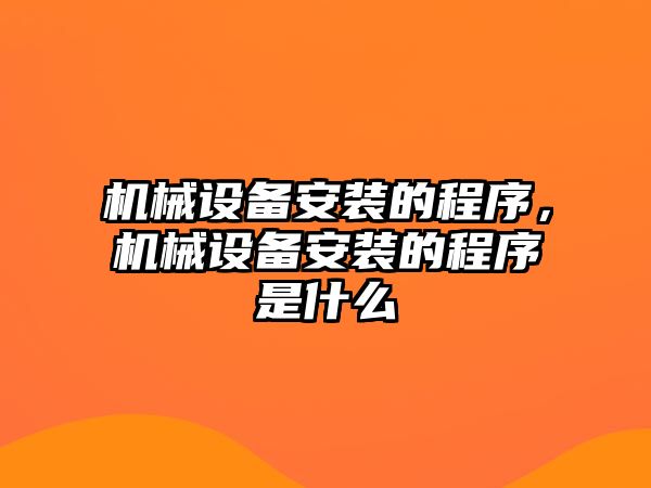 機械設備安裝的程序，機械設備安裝的程序是什么