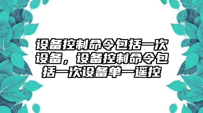 設備控制命令包括一次設備，設備控制命令包括一次設備單一遙控