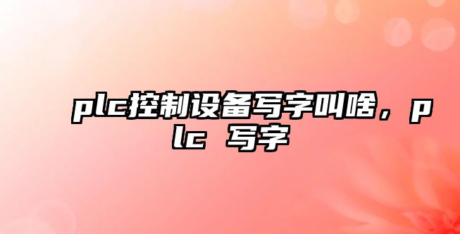plc控制設備寫(xiě)字叫啥，plc 寫(xiě)字