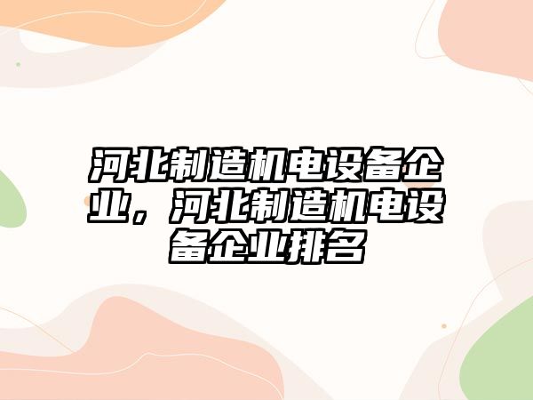 河北制造機電設備企業(yè)，河北制造機電設備企業(yè)排名