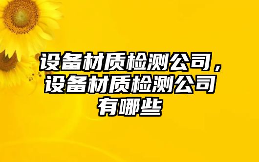 設備材質(zhì)檢測公司，設備材質(zhì)檢測公司有哪些