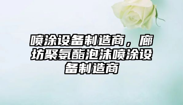 噴涂設備制造商，廊坊聚氨酯泡沫噴涂設備制造商