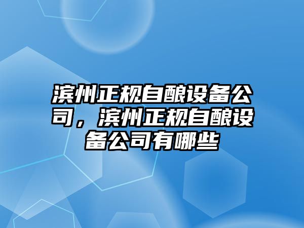 濱州正規自釀設備公司，濱州正規自釀設備公司有哪些
