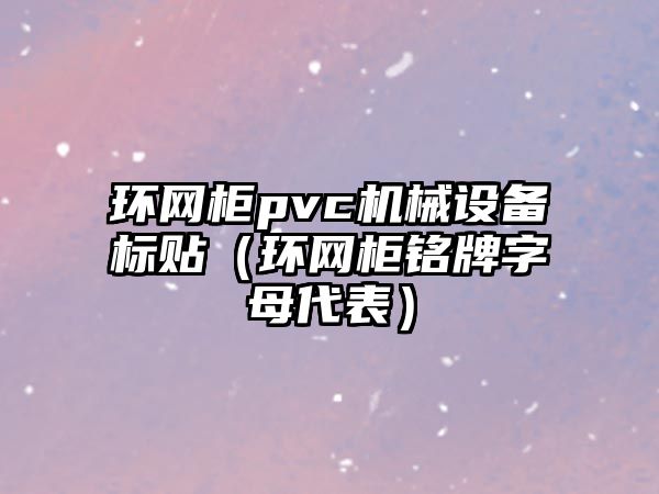 環(huán)網(wǎng)柜pvc機械設備標貼（環(huán)網(wǎng)柜銘牌字母代表）