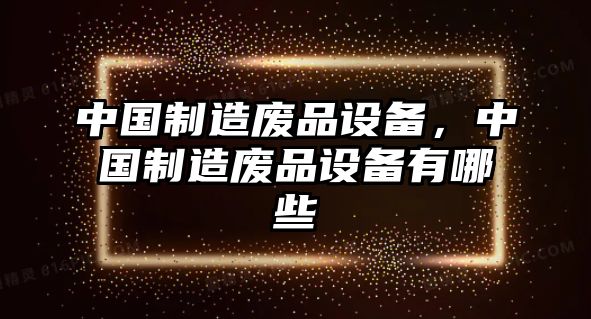 中國制造廢品設備，中國制造廢品設備有哪些