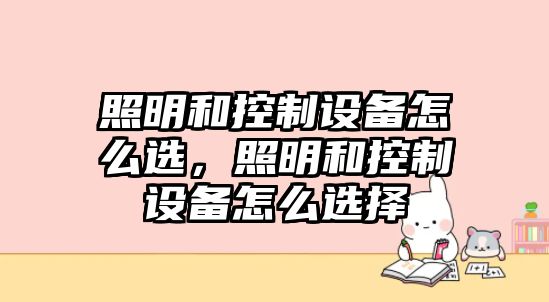 照明和控制設備怎么選，照明和控制設備怎么選擇