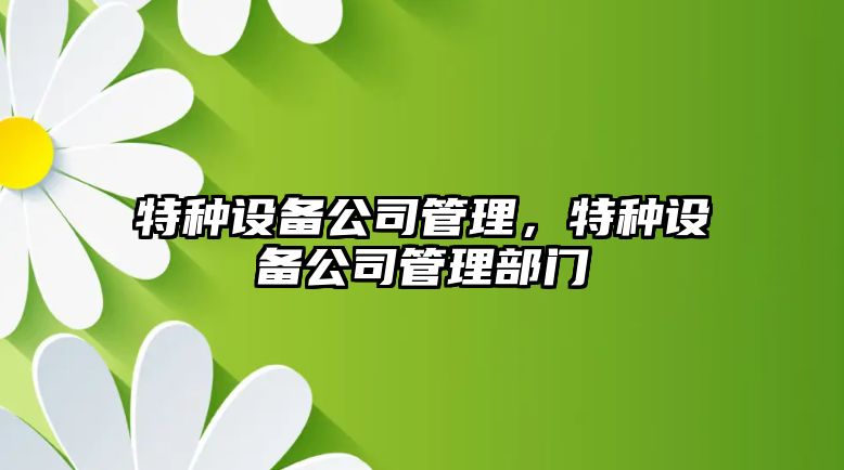 特種設備公司管理，特種設備公司管理部門(mén)