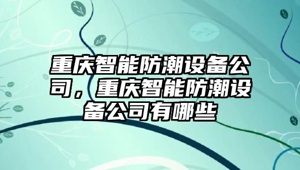 重慶智能防潮設備公司，重慶智能防潮設備公司有哪些