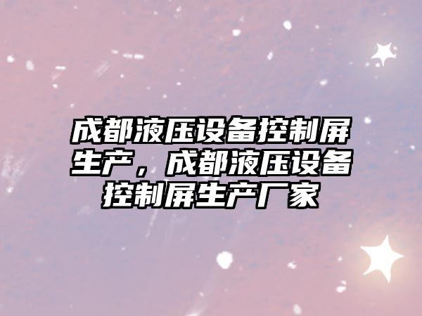 成都液壓設備控制屏生產(chǎn)，成都液壓設備控制屏生產(chǎn)廠(chǎng)家