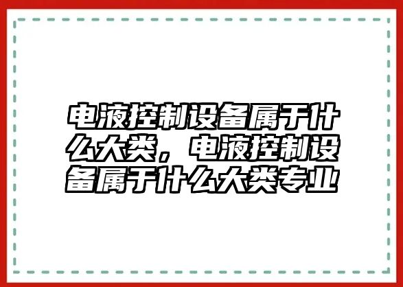 電液控制設備屬于什么大類(lèi)，電液控制設備屬于什么大類(lèi)專(zhuān)業(yè)