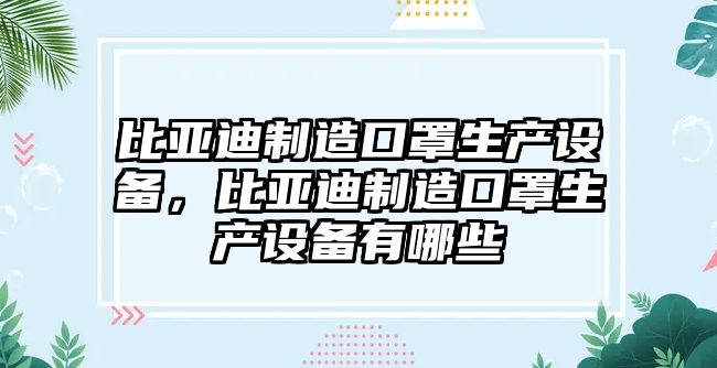 比亞迪制造口罩生產(chǎn)設備，比亞迪制造口罩生產(chǎn)設備有哪些