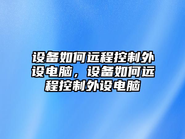 設備如何遠程控制外設電腦，設備如何遠程控制外設電腦