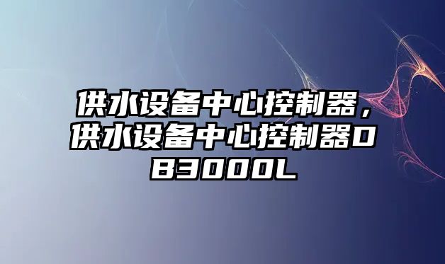 供水設備中心控制器，供水設備中心控制器DB3000L