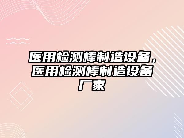 醫用檢測棒制造設備，醫用檢測棒制造設備廠(chǎng)家