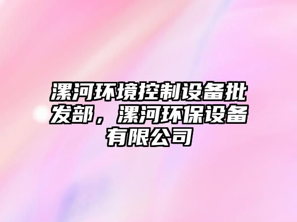 漯河環(huán)境控制設備批發(fā)部，漯河環(huán)保設備有限公司