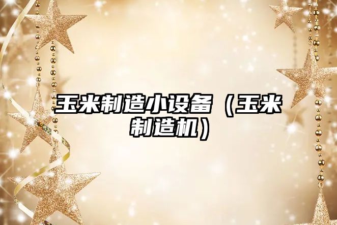 玉米制造小設備（玉米制造機）