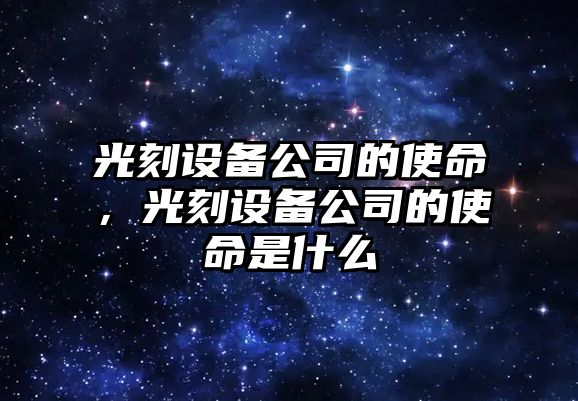 光刻設備公司的使命，光刻設備公司的使命是什么
