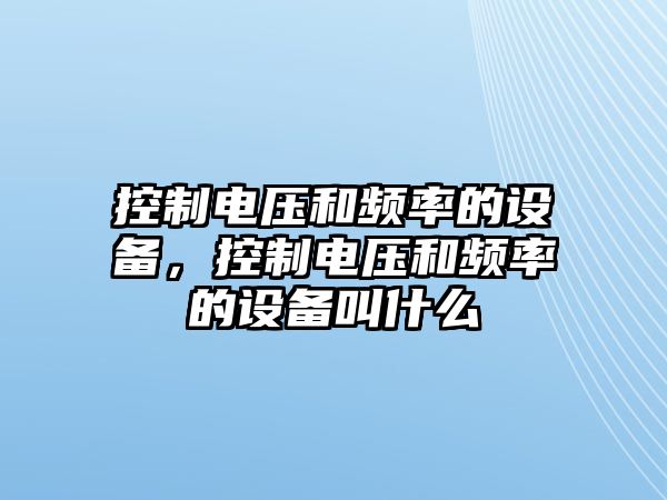控制電壓和頻率的設備，控制電壓和頻率的設備叫什么