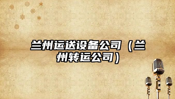 蘭州運送設備公司（蘭州轉運公司）