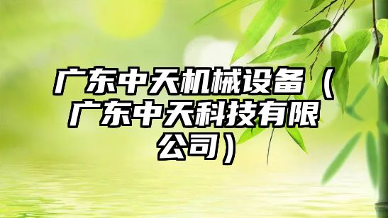廣東中天機械設備（廣東中天科技有限公司）