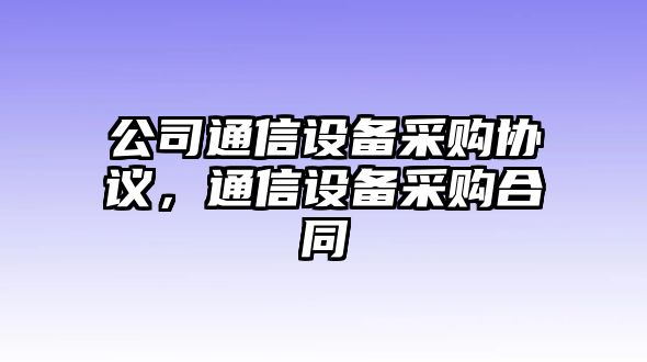 公司通信設備采購協(xié)議，通信設備采購合同
