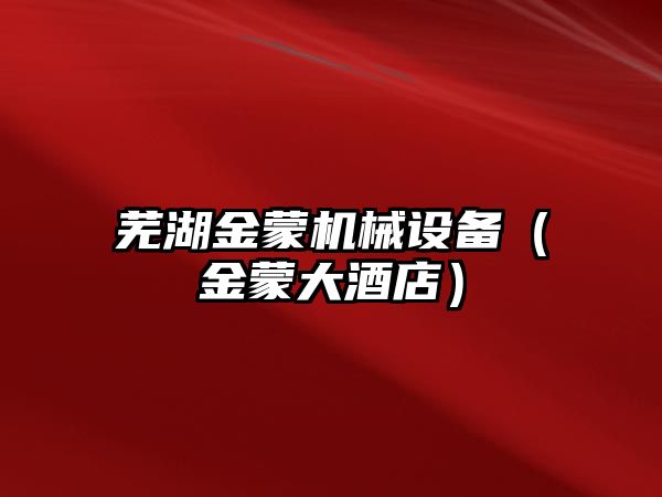 蕪湖金蒙機械設備（金蒙大酒店）