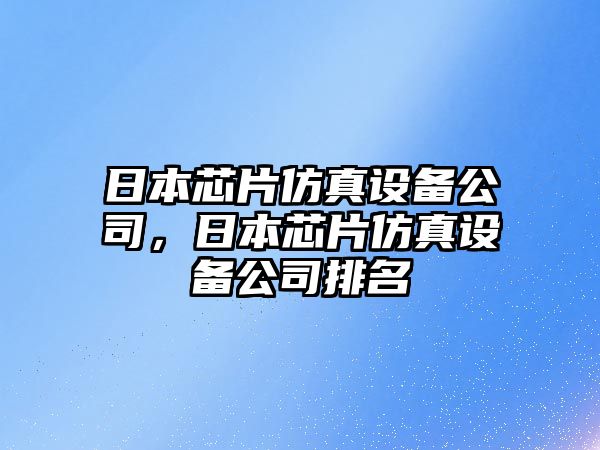 日本芯片仿真設備公司，日本芯片仿真設備公司排名