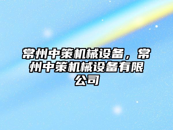 常州中策機械設備，常州中策機械設備有限公司
