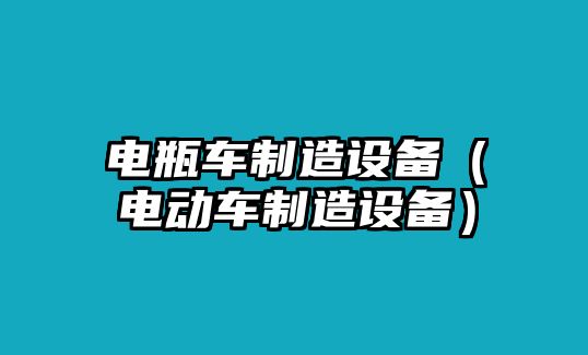 電瓶車(chē)制造設備（電動(dòng)車(chē)制造設備）