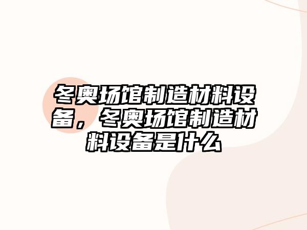 冬奧場(chǎng)館制造材料設備，冬奧場(chǎng)館制造材料設備是什么