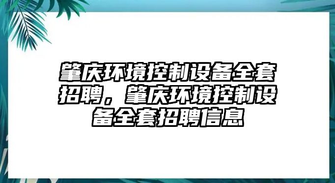 肇慶環(huán)境控制設備全套招聘，肇慶環(huán)境控制設備全套招聘信息