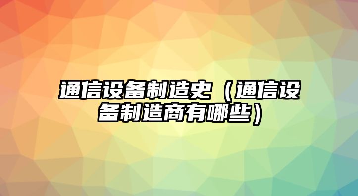 通信設備制造史（通信設備制造商有哪些）
