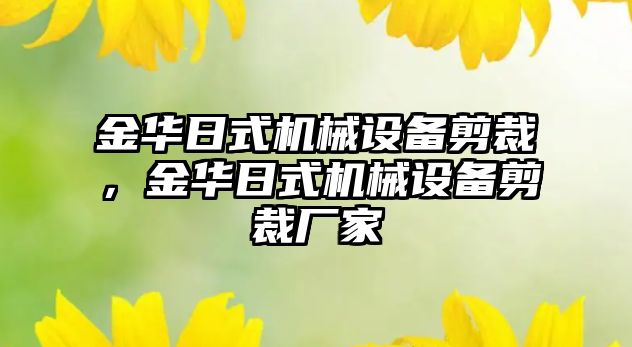 金華日式機械設備剪裁，金華日式機械設備剪裁廠(chǎng)家